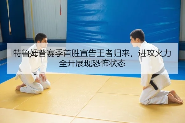 特鲁姆普赛季首胜宣告王者归来，进攻火力全开展现恐怖状态